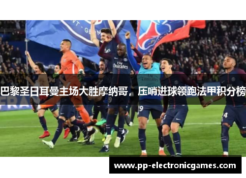 巴黎圣日耳曼主场大胜摩纳哥，压哨进球领跑法甲积分榜