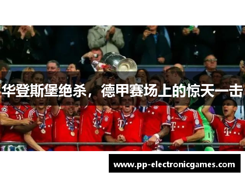 华登斯堡绝杀，德甲赛场上的惊天一击
