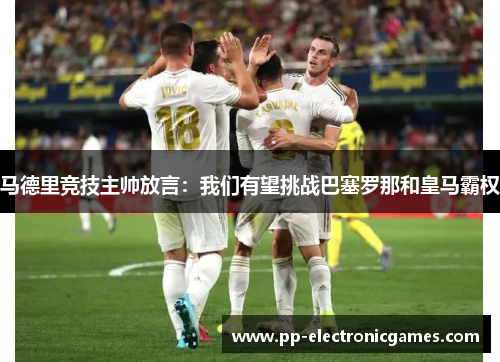 马德里竞技主帅放言：我们有望挑战巴塞罗那和皇马霸权