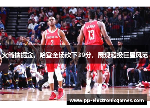 火箭擒掘金，哈登全场砍下39分，展现超级巨星风范