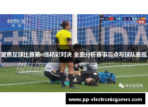 聚焦足球比赛第n场精彩对决 全面分析赛事亮点与球队表现