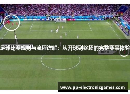 足球比赛规则与流程详解：从开球到终场的完整赛事体验