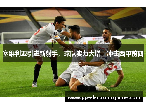 塞维利亚引进新射手，球队实力大增，冲击西甲前四