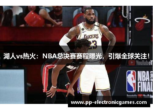 湖人vs热火：NBA总决赛赛程曝光，引爆全球关注！