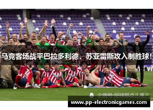 马竞客场战平巴拉多利德，苏亚雷斯攻入制胜球！