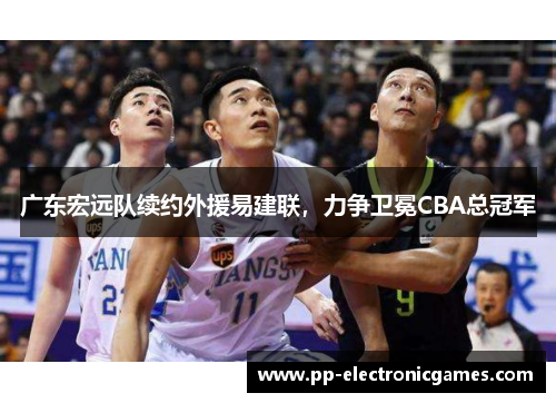 广东宏远队续约外援易建联，力争卫冕CBA总冠军