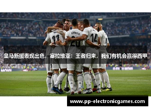 皇马新援表现出色，塞拉维亚：王者归来，我们有机会赢得西甲
