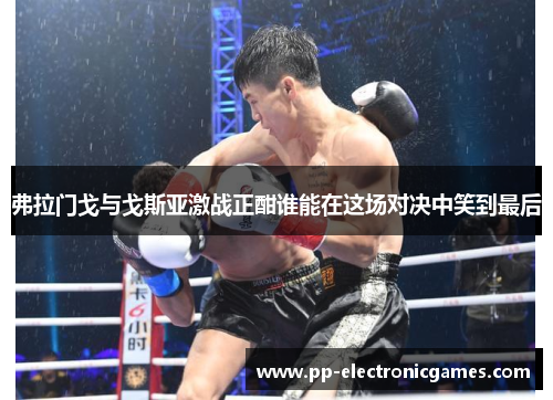 弗拉门戈与戈斯亚激战正酣谁能在这场对决中笑到最后