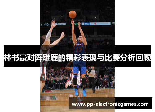 林书豪对阵雄鹿的精彩表现与比赛分析回顾