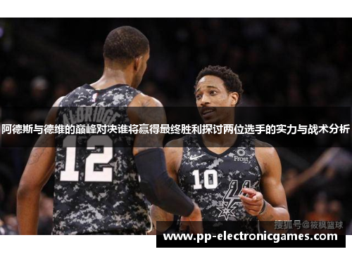 阿德斯与德维的巅峰对决谁将赢得最终胜利探讨两位选手的实力与战术分析